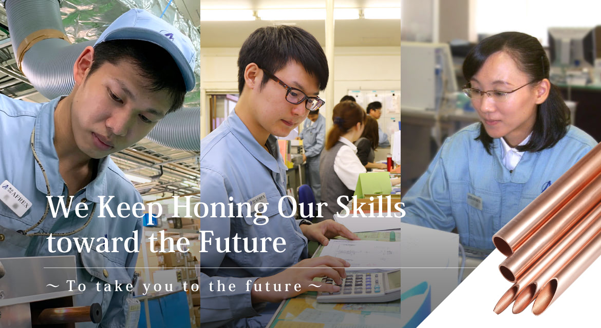 We Keep Honing Our Skills toward the Future 〜To take you to the future〜