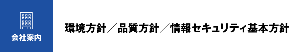 会社案内：環境方針／品質方針／情報セキュリティ基本方針